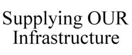 SUPPLYING OUR INFRASTRUCTURE trademark