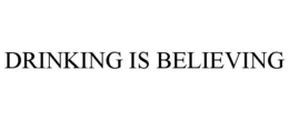 DRINKING IS BELIEVING trademark