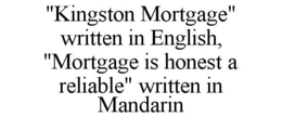 "KINGSTON MORTGAGE" WRITTEN IN ENGLISH, "MORTGAGE IS HONEST A RELIABLE" WRITTEN IN MADARIN trademark