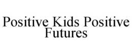POSITIVE KIDS POSITIVE FUTURES trademark