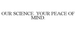 OUR SCIENCE. YOUR PEACE OF MIND. trademark