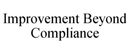 IMPROVEMENT BEYOND COMPLIANCE trademark