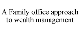 A FAMILY OFFICE APPROACH TO WEALTH MANAGEMENT trademark