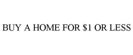 BUY A HOME FOR $1 OR LESS trademark