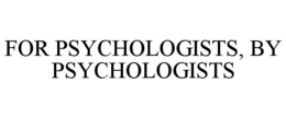 FOR PSYCHOLOGISTS, BY PSYCHOLOGISTS trademark