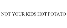 NOT YOUR KIDS HOT POTATO trademark