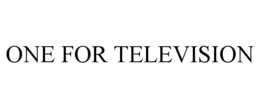 ONE FOR TELEVISION trademark