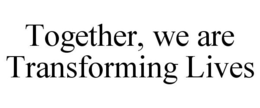 TOGETHER, WE ARE TRANSFORMING LIVES trademark