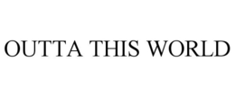 OUTTA THIS WORLD trademark