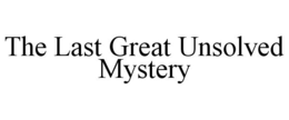 THE LAST GREAT UNSOLVED MYSTERY trademark