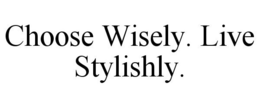 CHOOSE WISELY. LIVE STYLISHLY. trademark