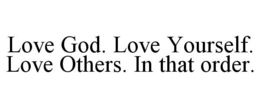 LOVE GOD. LOVE YOURSELF. LOVE OTHERS. IN THAT ORDER. trademark