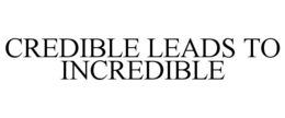 CREDIBLE LEADS TO INCREDIBLE trademark
