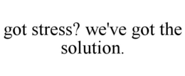 GOT STRESS? WE'VE GOT THE SOLUTION. trademark