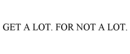 GET A LOT. FOR NOT A LOT. trademark