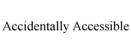 ACCIDENTALLY ACCESSIBLE trademark