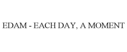 EDAM - EACH DAY, A MOMENT trademark