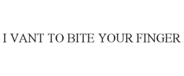 I VANT TO BITE YOUR FINGER trademark