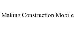 MAKING CONSTRUCTION MOBILE trademark