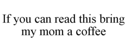 IF YOU CAN READ THIS BRING MY MOM A COFFEE trademark