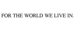 FOR THE WORLD WE LIVE IN. trademark