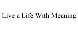 LIVE A LIFE WITH MEANING trademark