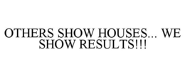 OTHERS SHOW HOUSES... WE SHOW RESULTS!!! trademark