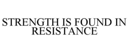 STRENGTH IS FOUND IN RESISTANCE trademark