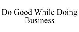DO GOOD WHILE DOING BUSINESS trademark