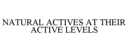 NATURAL ACTIVES AT THEIR ACTIVE LEVELS trademark