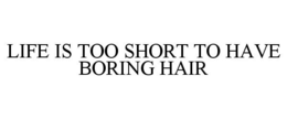 LIFE IS TOO SHORT TO HAVE BORING HAIR trademark