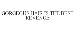 GORGEOUS HAIR IS THE BEST REVENGE trademark