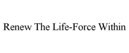 RENEW THE LIFE-FORCE WITHIN trademark