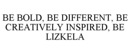 BE BOLD, BE DIFFERENT, BE CREATIVELY INSPIRED, BE LIZKELA trademark