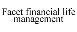 FACET FINANCIAL LIFE MANAGEMENT trademark