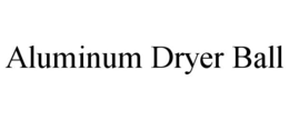 ALUMINUM DRYER BALL trademark