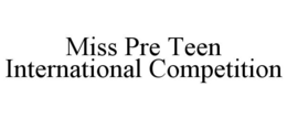 MISS PRE TEEN INTERNATIONAL COMPETITION trademark