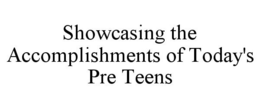 SHOWCASING THE ACCOMPLISHMENTS OF TODAY'S PRE TEENS trademark
