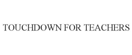 TOUCHDOWN FOR TEACHERS trademark