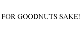 FOR GOODNUTS SAKE! trademark