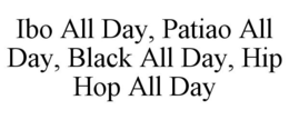 IBO ALL DAY, PATIAO ALL DAY, BLACK ALL DAY, HIP HOP ALL DAY trademark