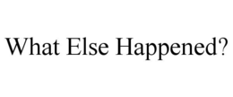 WHAT ELSE HAPPENED? trademark