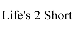 LIFE'S 2 SHORT trademark