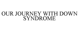 OUR JOURNEY WITH DOWN SYNDROME trademark