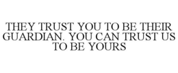 THEY TRUST YOU TO BE THEIR GUARDIAN. YOU CAN TRUST US TO BE YOURS trademark