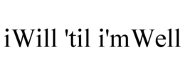 IWILL 'TIL I'MWELL trademark
