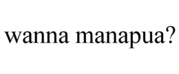 WANNA MANAPUA? trademark