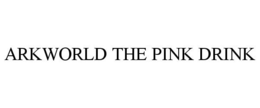 ARKWORLD THE PINK DRINK trademark