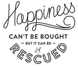 HAPPINESS CAN'T BE BOUGHT - BUT IT CAN BE - RESCUED trademark