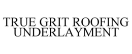 TRUE GRIT ROOFING UNDERLAYMENT trademark